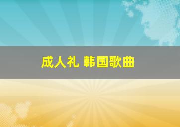 成人礼 韩国歌曲